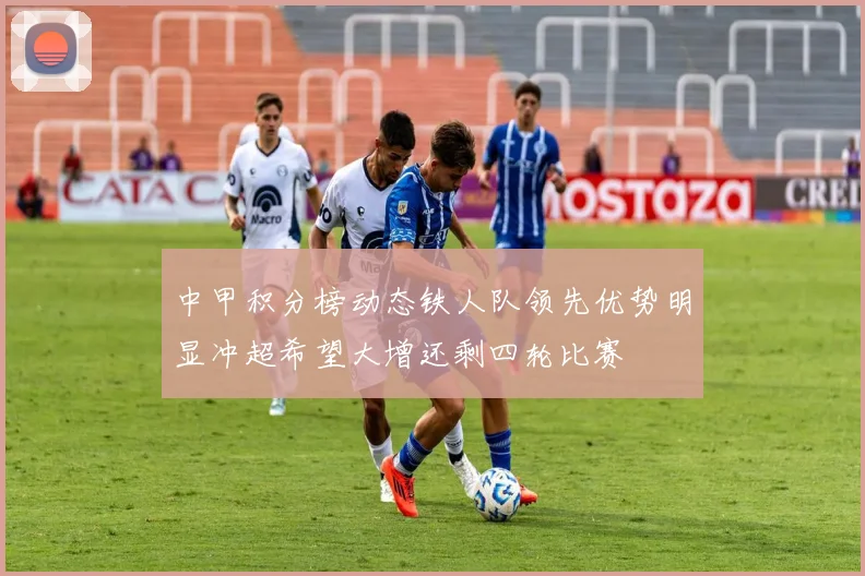 中甲积分榜动态铁人队领先优势明显冲超希望大增还剩四轮比赛