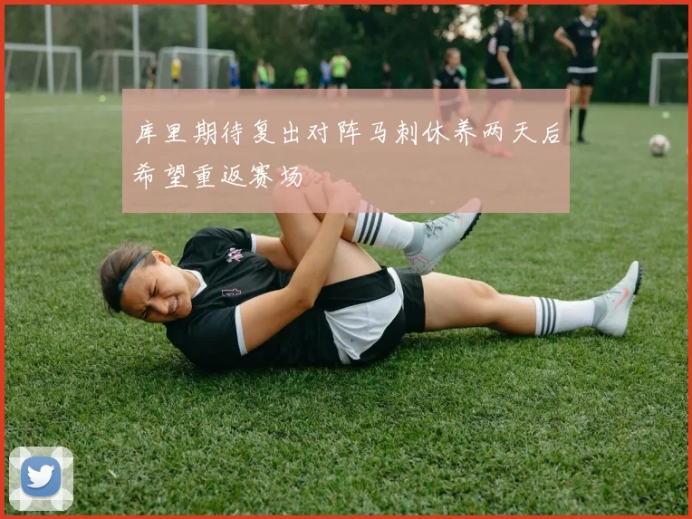 库里期待复出对阵马刺休养两天后希望重返赛场