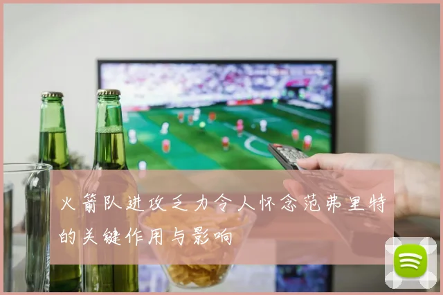 火箭队进攻乏力令人怀念范弗里特的关键作用与影响
