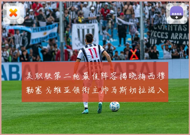 美职联第二轮最佳阵容揭晓梅西穆勒塞戈维亚领衔主帅马斯切拉诺入选