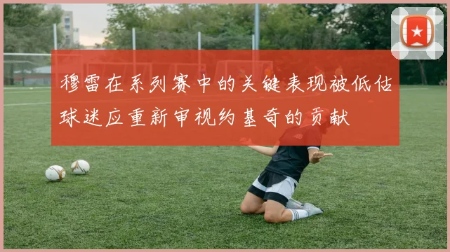 穆雷在系列赛中的关键表现被低估球迷应重新审视约基奇的贡献
