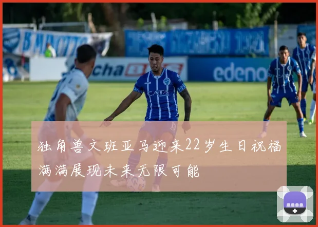 独角兽文班亚马迎来22岁生日祝福满满展现未来无限可能