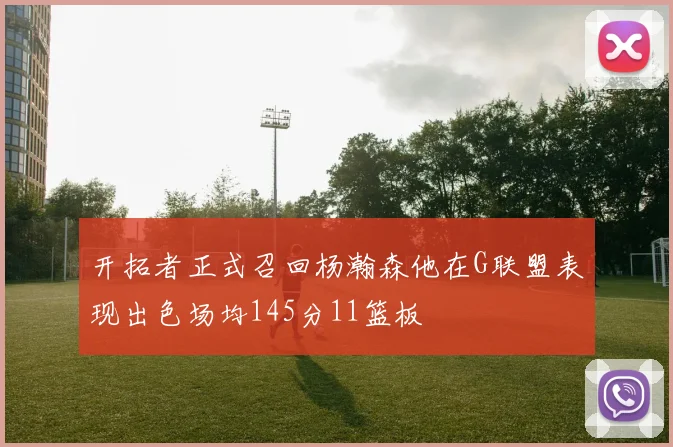 开拓者正式召回杨瀚森他在G联盟表现出色场均145分11篮板