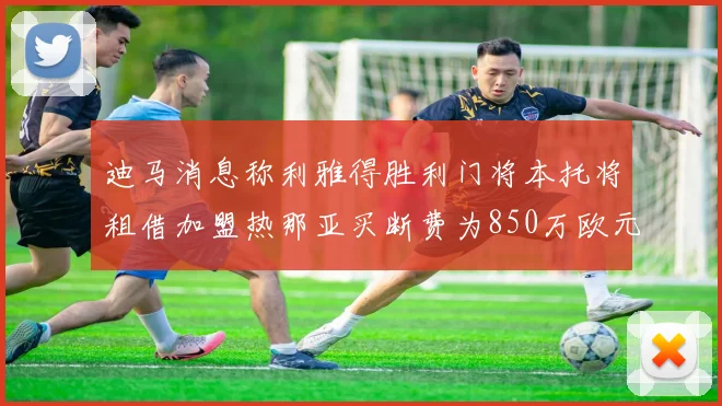 迪马消息称利雅得胜利门将本托将租借加盟热那亚买断费为850万欧元