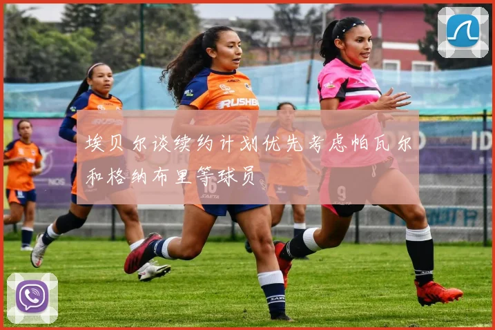 埃贝尔谈续约计划优先考虑帕瓦尔和格纳布里等球员