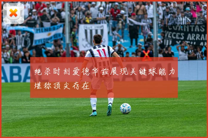绝杀时刻爱德华兹展现关键球能力堪称顶尖存在
