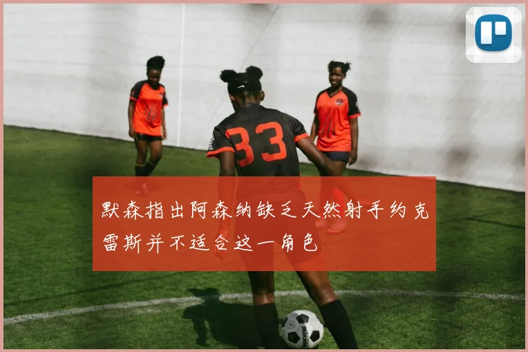 默森指出阿森纳缺乏天然射手约克雷斯并不适合这一角色