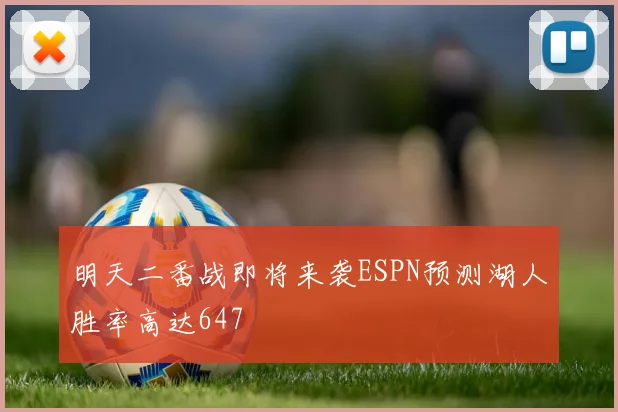 明天二番战即将来袭ESPN预测湖人胜率高达647