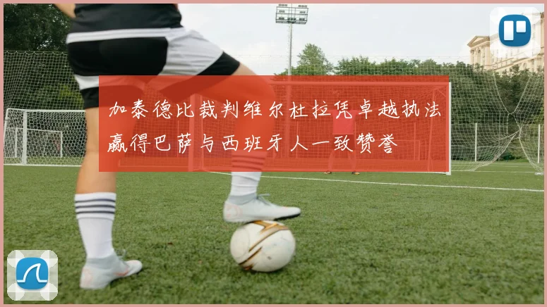 加泰德比裁判维尔杜拉凭卓越执法赢得巴萨与西班牙人一致赞誉