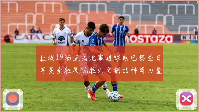 杜埃19场正式比赛进球助巴黎圣日耳曼全胜展现胜利之钥的神奇力量