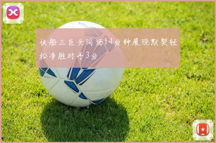 快船三巨头同场14分钟展现默契轻松净胜对手3分
