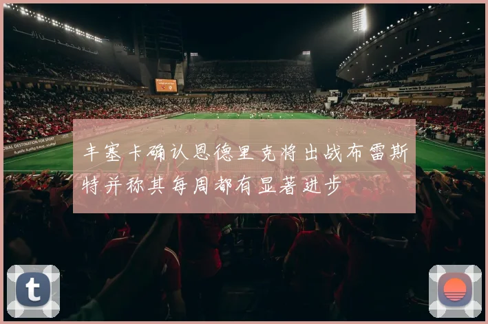 丰塞卡确认恩德里克将出战布雷斯特并称其每周都有显著进步