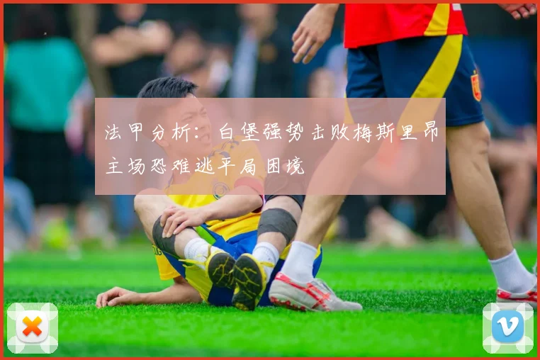 法甲分析：白堡强势击败梅斯里昂主场恐难逃平局困境