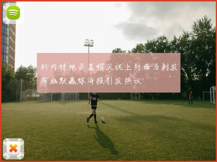 科内特绝杀盖帽庆祝上封面马刺发布幽默赢球海报引发热议
