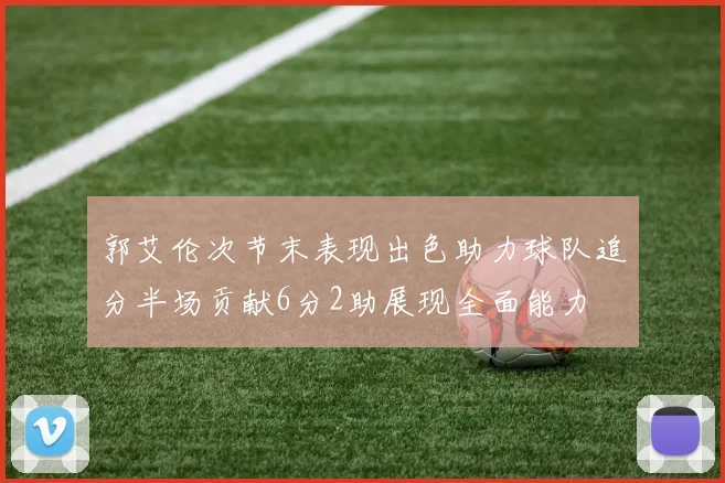 郭艾伦次节末表现出色助力球队追分半场贡献6分2助展现全面能力