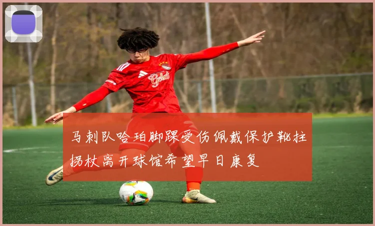 马刺队哈珀脚踝受伤佩戴保护靴拄拐杖离开球馆希望早日康复