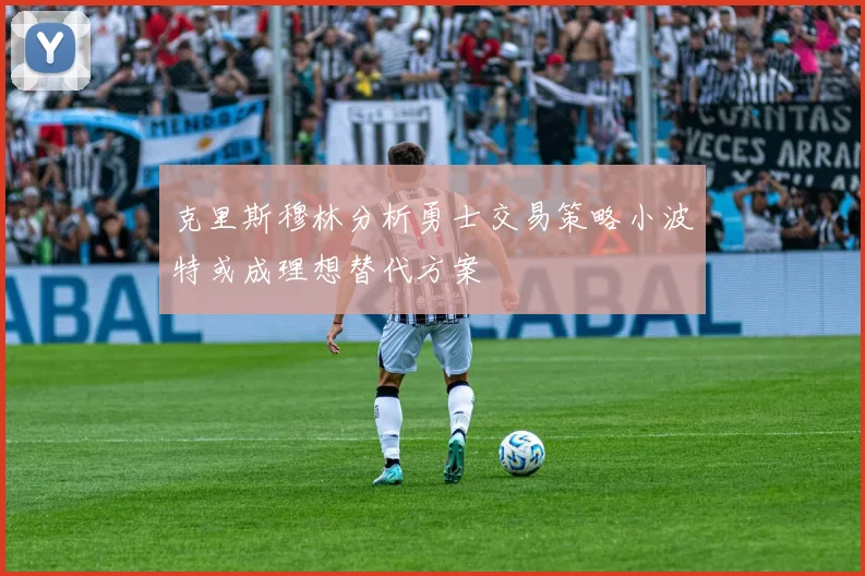 克里斯穆林分析勇士交易策略小波特或成理想替代方案