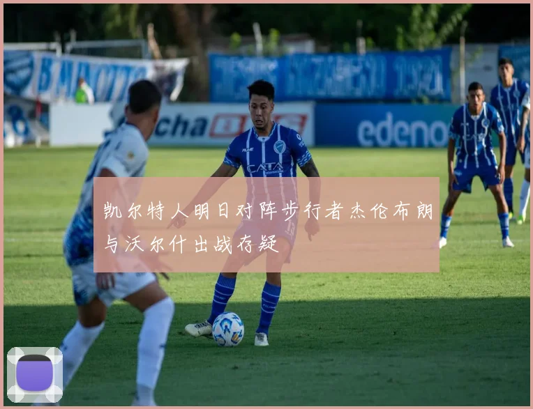 凯尔特人明日对阵步行者杰伦布朗与沃尔什出战存疑